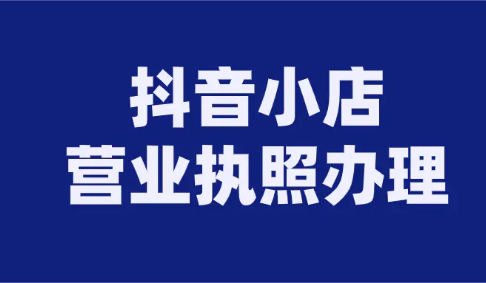 抖音小店?duì)I業(yè)執(zhí)照怎么弄(抖音無(wú)營(yíng)業(yè)執(zhí)照開(kāi)店)